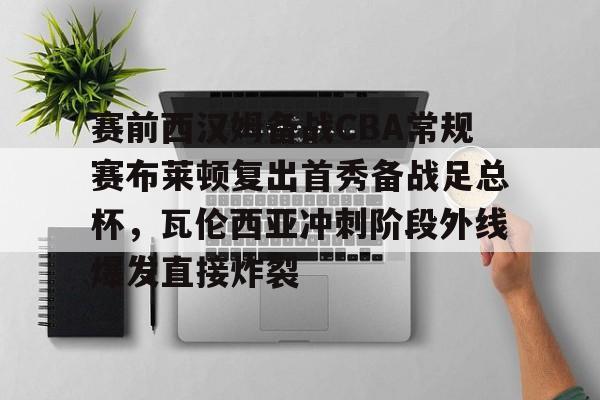 乐鱼官网入口 -包含赛前西汉姆备战CBA常规赛布莱顿复出首秀备战足总杯，瓦伦西亚冲刺阶段外线爆发直接炸裂的词条